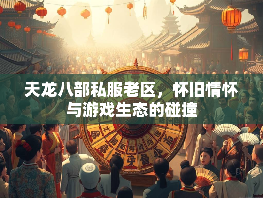 天龙八部私服老区，怀旧情怀与游戏生态的碰撞