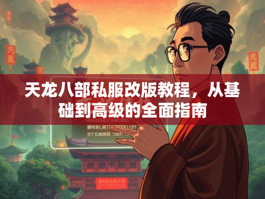 天龙八部私服改版教程，从基础到高级的全面指南