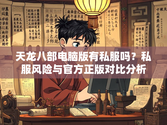 天龙八部电脑版有私服吗？私服风险与官方正版对比分析