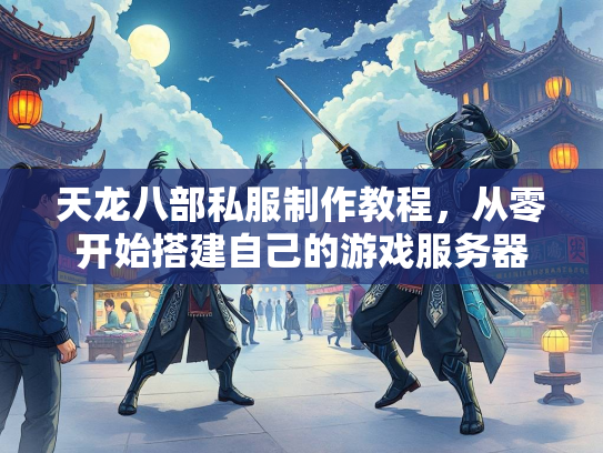天龙八部私服制作教程，从零开始搭建自己的游戏服务器