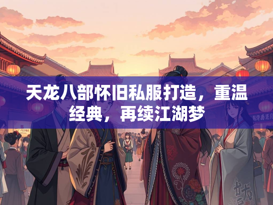 天龙八部怀旧私服打造，重温经典，再续江湖梦