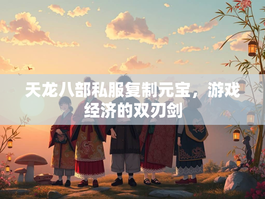 天龙八部私服复制元宝，游戏经济的双刃剑