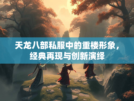 天龙八部私服中的重楼形象，经典再现与创新演绎
