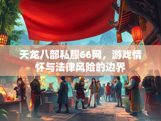天龙八部私服66网，游戏情怀与法律风险的边界