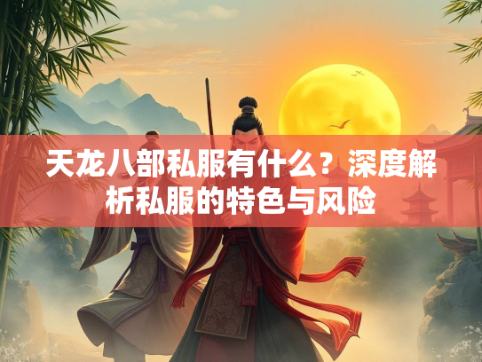 天龙八部私服有什么？深度解析私服的特色与风险