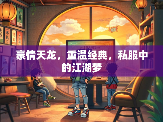 豪情天龙，重温经典，私服中的江湖梦