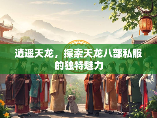 逍遥天龙，探索天龙八部私服的独特魅力