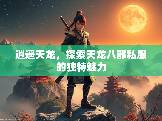 逍遥天龙，探索天龙八部私服的独特魅力