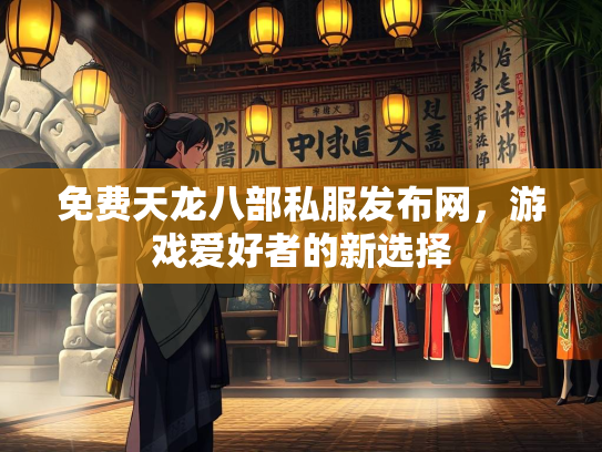 免费天龙八部私服发布网，游戏爱好者的新选择