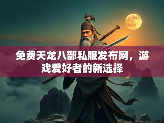 免费天龙八部私服发布网，游戏爱好者的新选择