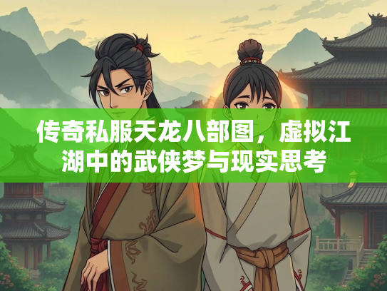传奇私服天龙八部图，虚拟江湖中的武侠梦与现实思考