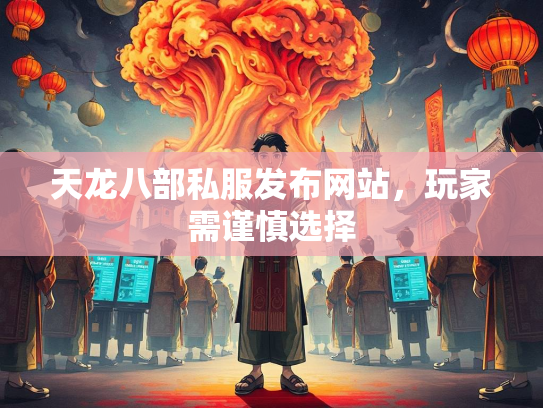 天龙八部私服发布网站，玩家需谨慎选择