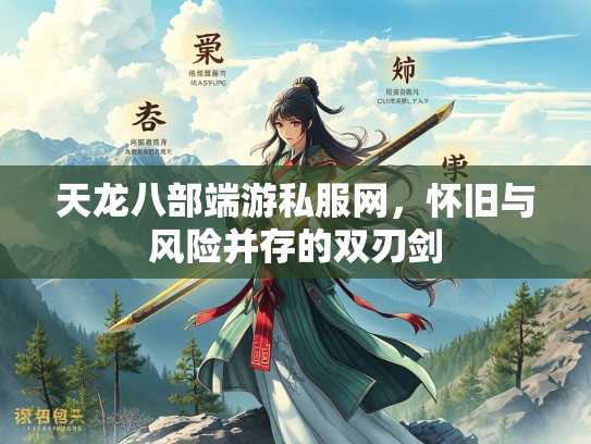 天龙八部端游私服网，怀旧与风险并存的双刃剑