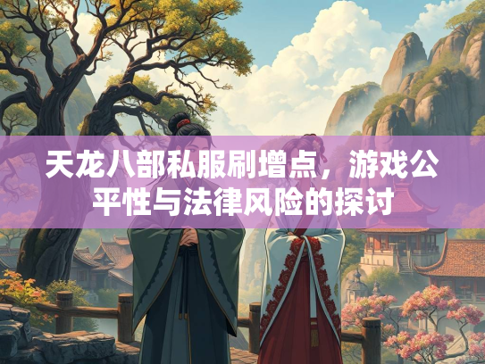 天龙八部私服刷增点，游戏公平性与法律风险的探讨