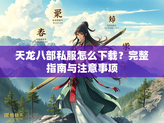 天龙八部私服怎么下载？完整指南与注意事项