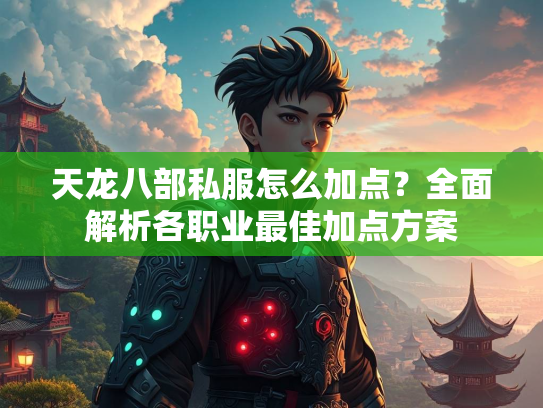 天龙八部私服怎么加点？全面解析各职业最佳加点方案