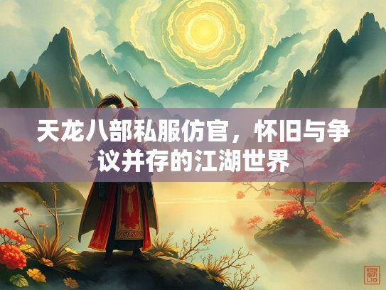 天龙八部私服仿官，怀旧与争议并存的江湖世界