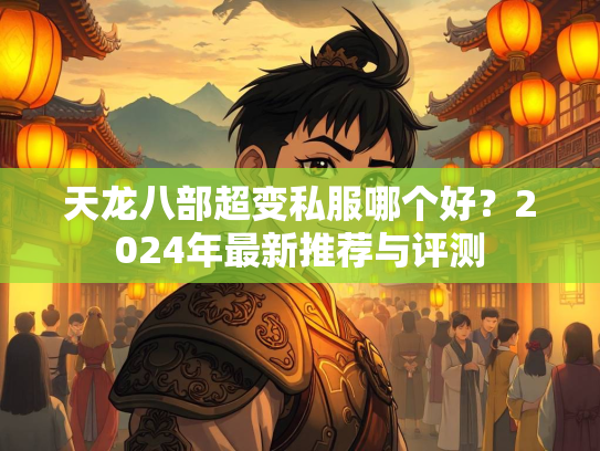 天龙八部超变私服哪个好？2024年最新推荐与评测
