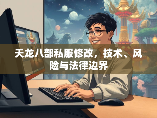 天龙八部私服修改，技术、风险与法律边界  第1张
