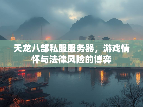 天龙八部私服服务器，游戏情怀与法律风险的博弈  第1张