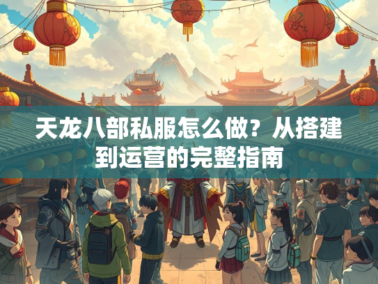 天龙八部私服怎么做？从搭建到运营的完整指南  第5张