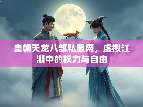 皇朝天龙八部私服网，虚拟江湖中的权力与自由