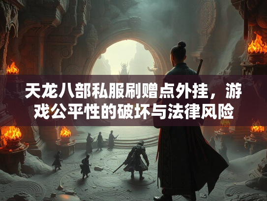 天龙八部私服刷赠点外挂，游戏公平性的破坏与法律风险