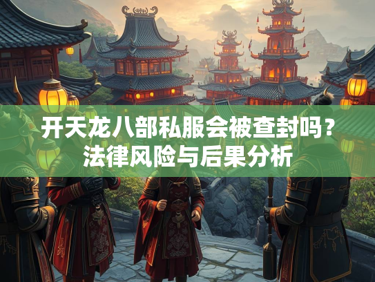 开天龙八部私服会被查封吗？法律风险与后果分析