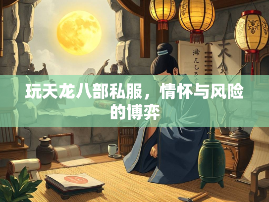 玩天龙八部私服，情怀与风险的博弈  第1张