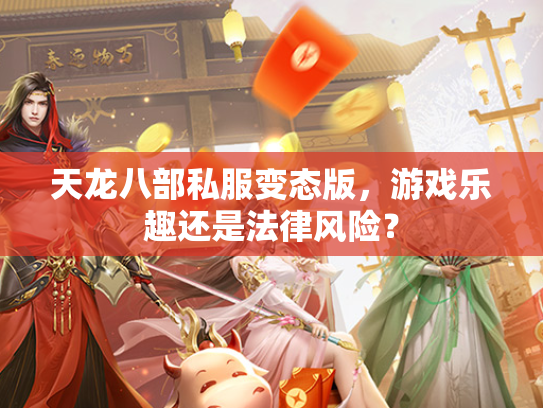 天龙八部私服变态版，游戏乐趣还是法律风险？  第3张
