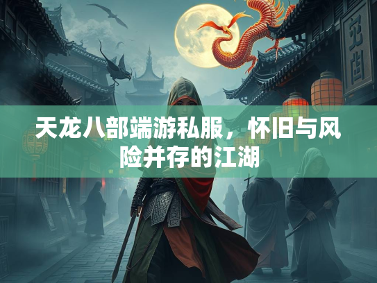 天龙八部端游私服，怀旧与风险并存的江湖  第3张