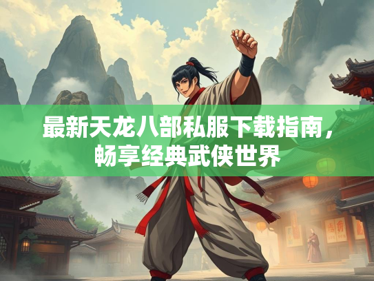 最新天龙八部私服下载指南，畅享经典武侠世界  第2张