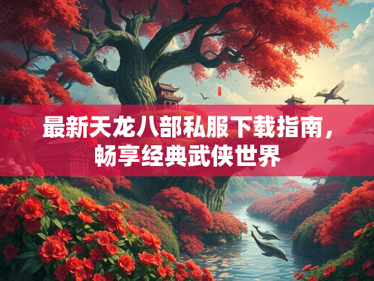最新天龙八部私服下载指南，畅享经典武侠世界  第3张