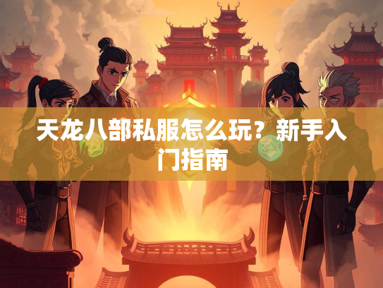 天龙八部私服怎么玩？新手入门指南  第2张