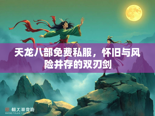 天龙八部免费私服，怀旧与风险并存的双刃剑  第2张
