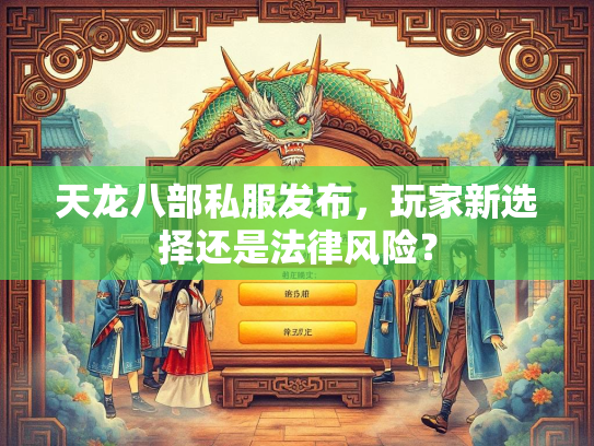天龙八部私服发布，玩家新选择还是法律风险？  第1张
