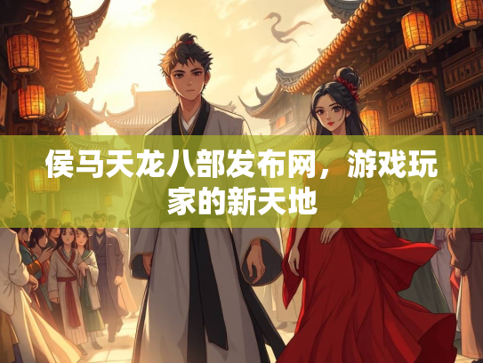 侯马天龙八部发布网，游戏玩家的新天地  第2张