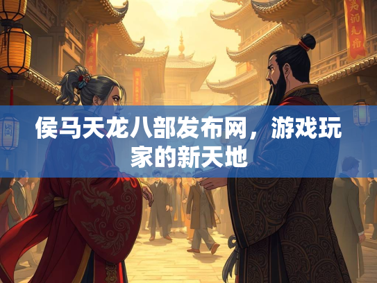 侯马天龙八部发布网，游戏玩家的新天地  第3张