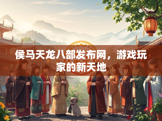侯马天龙八部发布网，游戏玩家的新天地  第1张