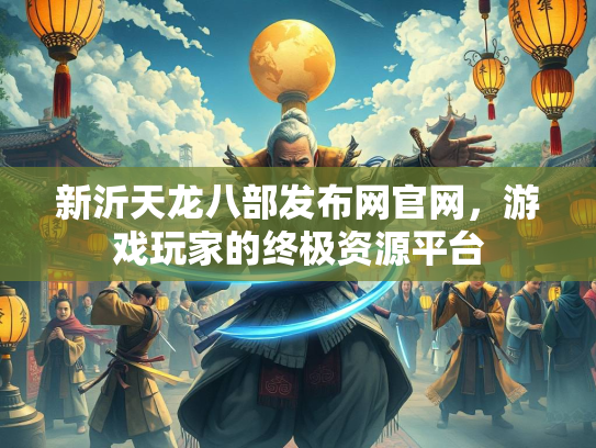 新沂天龙八部发布网官网，游戏玩家的终极资源平台  第1张