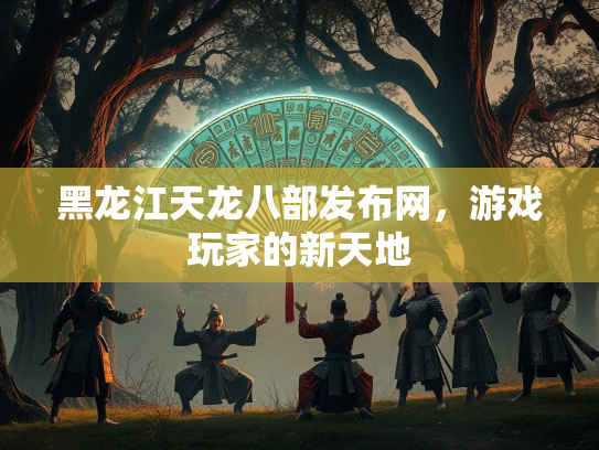 黑龙江天龙八部发布网，游戏玩家的新天地  第3张