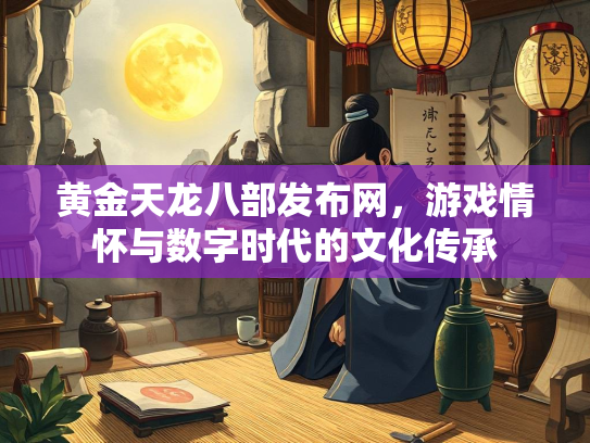 黄金天龙八部发布网，游戏情怀与数字时代的文化传承  第1张