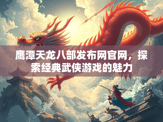 鹰潭天龙八部发布网官网，探索经典武侠游戏的魅力  第1张