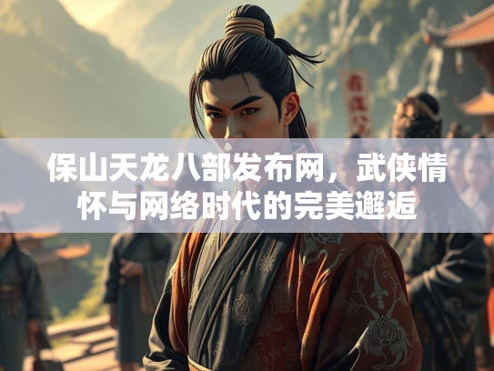 保山天龙八部发布网，武侠情怀与网络时代的完美邂逅  第4张
