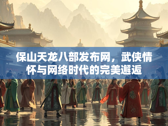 保山天龙八部发布网，武侠情怀与网络时代的完美邂逅  第1张