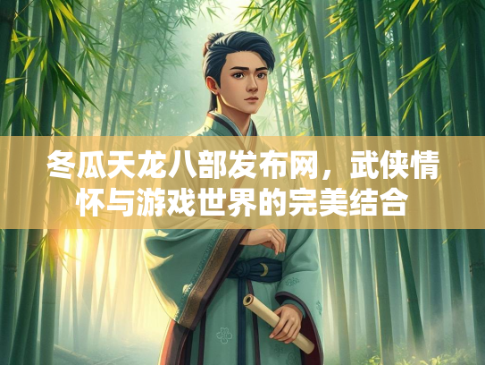 冬瓜天龙八部发布网，武侠情怀与游戏世界的完美结合  第2张