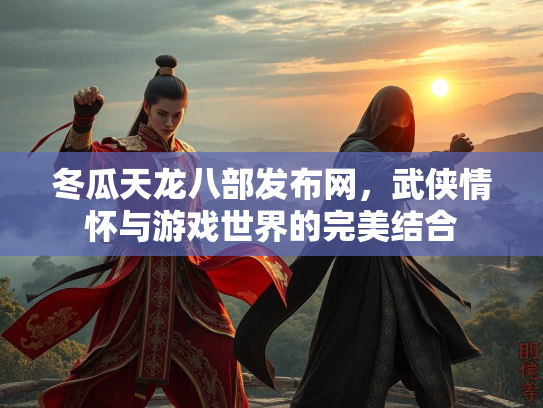 冬瓜天龙八部发布网，武侠情怀与游戏世界的完美结合  第1张