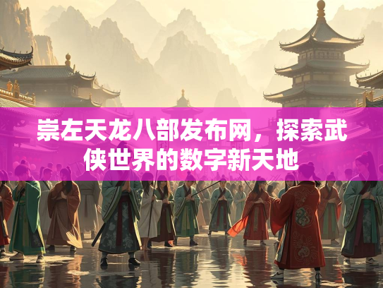崇左天龙八部发布网，探索武侠世界的数字新天地  第1张