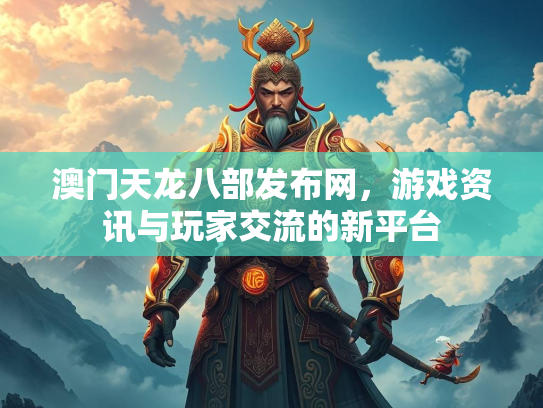 澳门天龙八部发布网，游戏资讯与玩家交流的新平台  第2张
