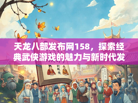 天龙八部发布网158，探索经典武侠游戏的魅力与新时代发展  第1张